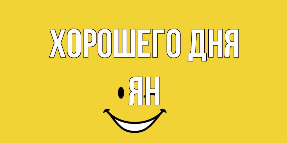 Открытка на каждый день с именем, Ян Хорошего дня позитивного дня Прикольная открытка с пожеланием онлайн скачать бесплатно 