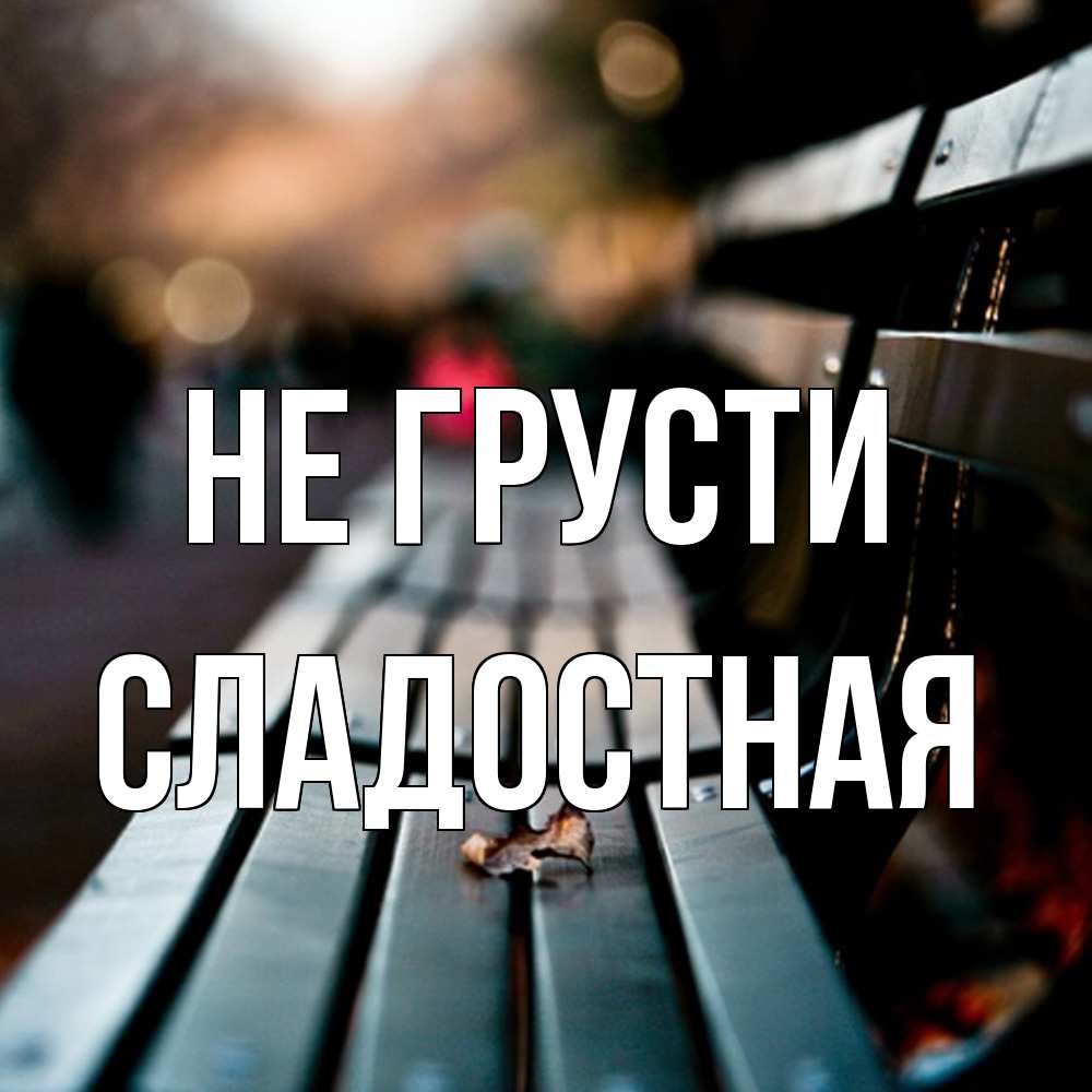 Открытка на каждый день с именем, Сладостная Не грусти размытый фон Прикольная открытка с пожеланием онлайн скачать бесплатно 