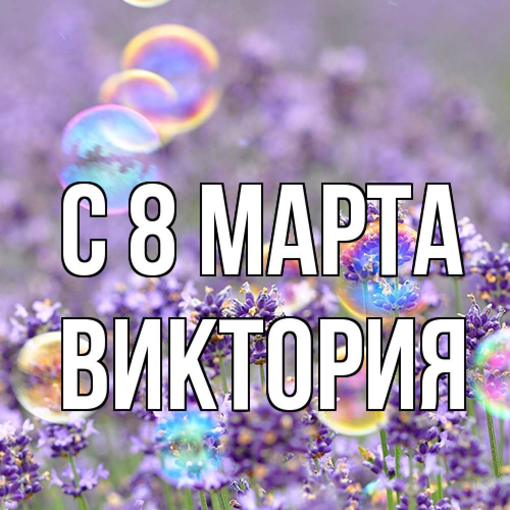 Открытка на каждый день с именем, Виктория C 8 МАРТА цветы Прикольная открытка с пожеланием онлайн скачать бесплатно 