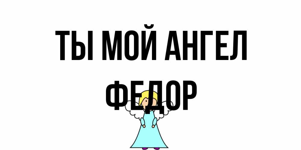Открытка на каждый день с именем, Федор Ты мой ангел ангел Прикольная открытка с пожеланием онлайн скачать бесплатно 