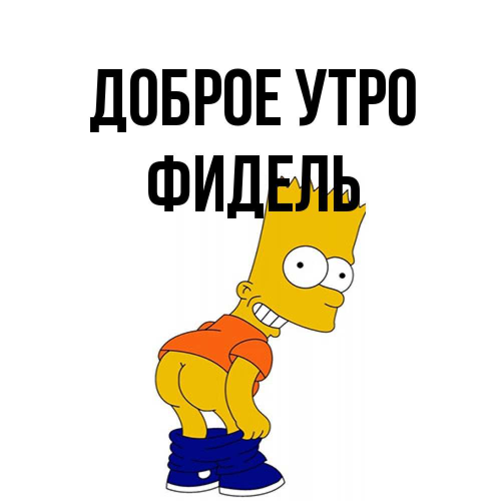 Открытка на каждый день с именем, Фидель Доброе утро Открытки с Симпсонами Прикольная открытка с пожеланием онлайн скачать бесплатно 