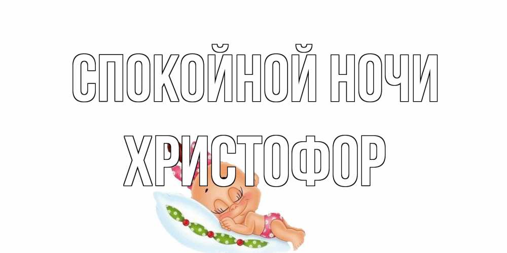 Открытка на каждый день с именем, Христофор Спокойной ночи Подушка, младенец Прикольная открытка с пожеланием онлайн скачать бесплатно 