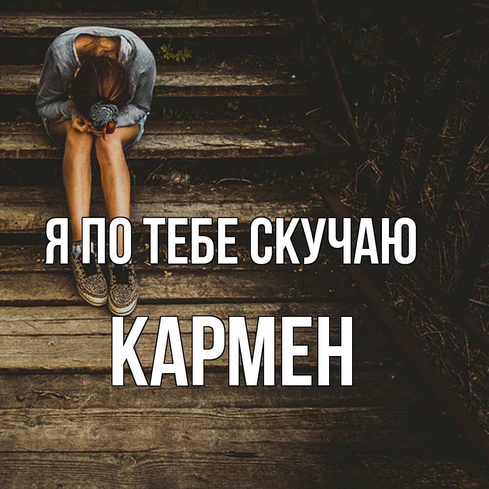 Открытка на каждый день с именем, Кармен Я по тебе скучаю грущу Прикольная открытка с пожеланием онлайн скачать бесплатно 