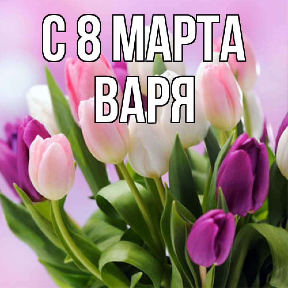 Открытка на каждый день с именем, Варя C 8 МАРТА весна март Прикольная открытка с пожеланием онлайн скачать бесплатно 