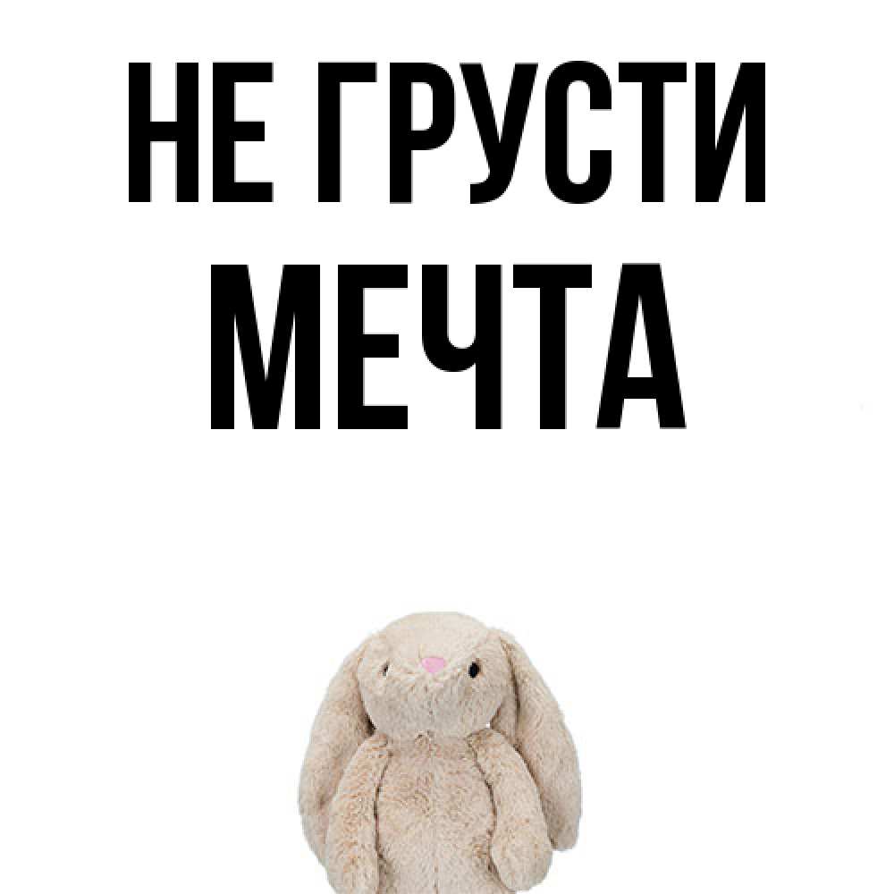 Открытка на каждый день с именем, мечта Не грусти детская игрушка зайчика Прикольная открытка с пожеланием онлайн скачать бесплатно 