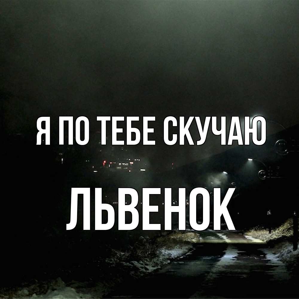 Открытка на каждый день с именем, Львенок Я по тебе скучаю окраина города Прикольная открытка с пожеланием онлайн скачать бесплатно 