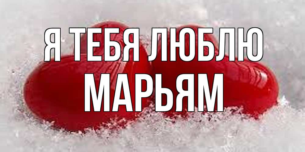 Открытка на каждый день с именем, Марьям Я тебя люблю вечная любовь Прикольная открытка с пожеланием онлайн скачать бесплатно 