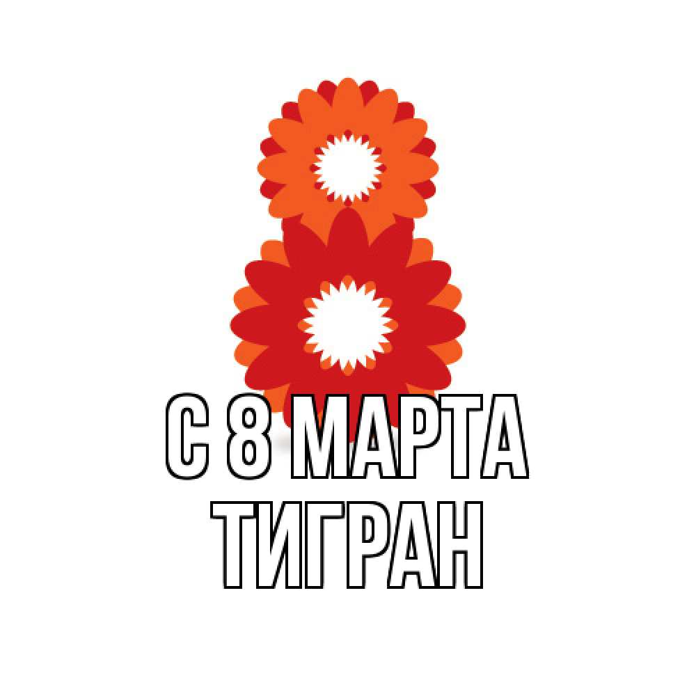 Открытка на каждый день с именем, Тигран C 8 МАРТА восьмерка из лепестков Прикольная открытка с пожеланием онлайн скачать бесплатно 