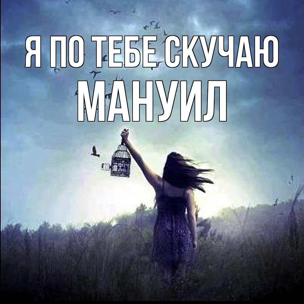 Открытка на каждый день с именем, Мануил Я по тебе скучаю приходи ко мне Прикольная открытка с пожеланием онлайн скачать бесплатно 