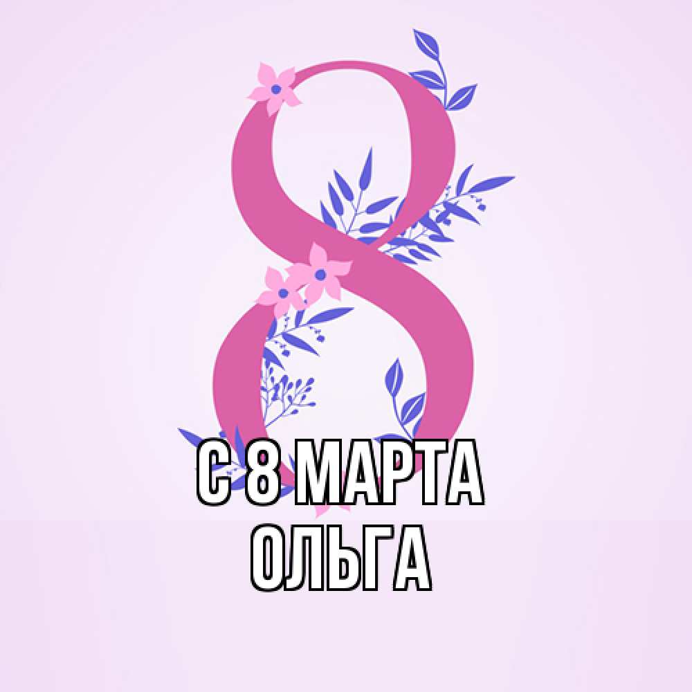 Открытка на каждый день с именем, Ольга C 8 МАРТА международный женский день Прикольная открытка с пожеланием онлайн скачать бесплатно 