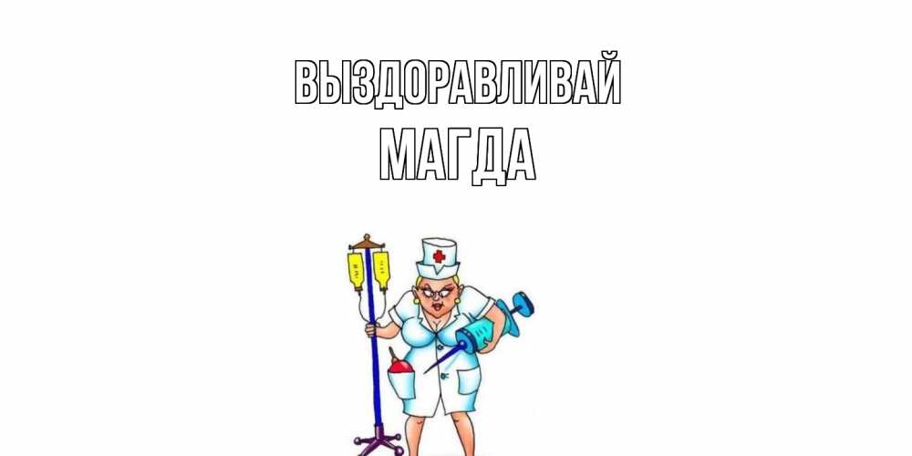 Открытка на каждый день с именем, Магда Выздоравливай медсестра Прикольная открытка с пожеланием онлайн скачать бесплатно 