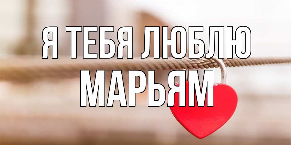 Открытка на каждый день с именем, Марьям Я тебя люблю верность и любовь Прикольная открытка с пожеланием онлайн скачать бесплатно 