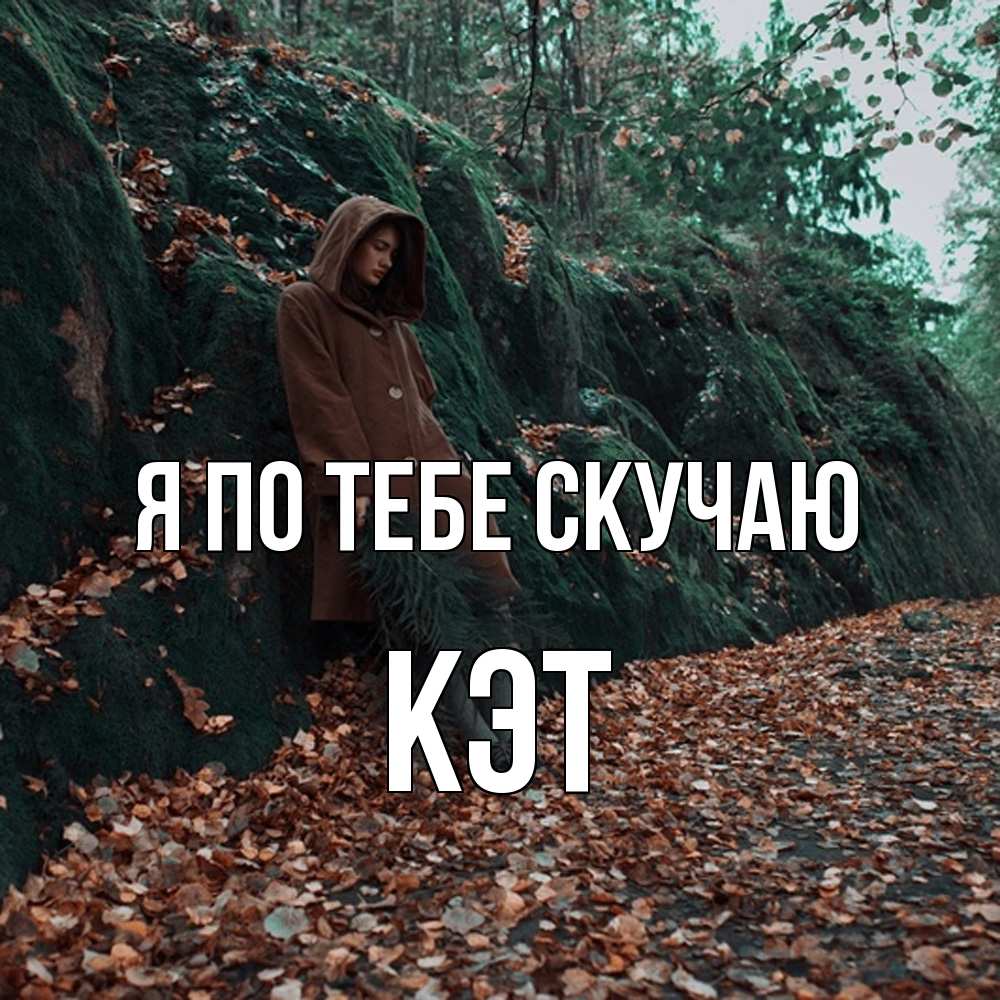 Открытка на каждый день с именем, Кэт Я по тебе скучаю скука 1 Прикольная открытка с пожеланием онлайн скачать бесплатно 