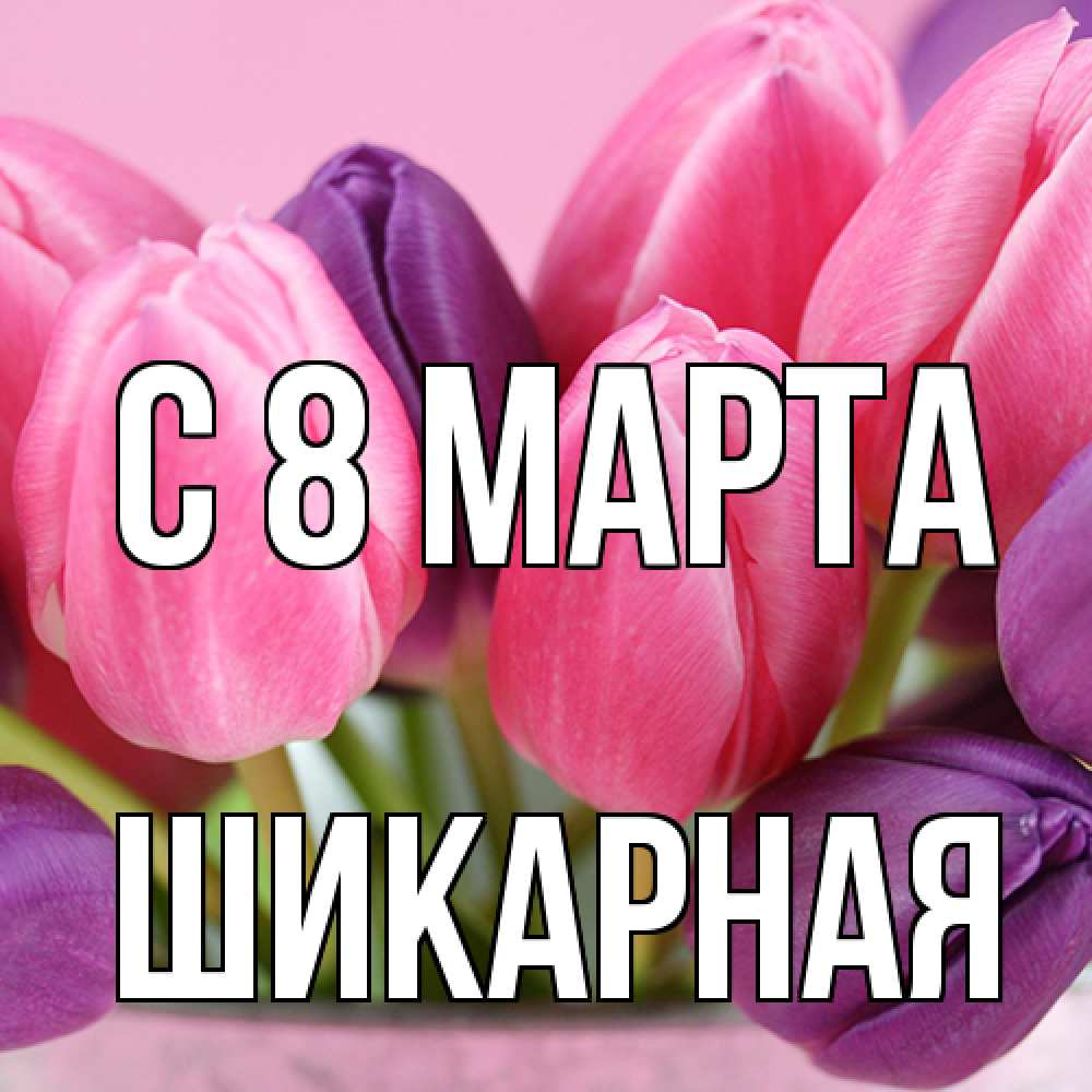Открытка на каждый день с именем, шикарная C 8 МАРТА маме 1 Прикольная открытка с пожеланием онлайн скачать бесплатно 