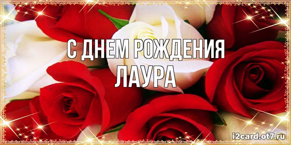 Открытка на каждый день с именем, Лаура С днем рождения открытка на день рождения с белыми и красными розами Прикольная открытка с пожеланием онлайн скачать бесплатно 