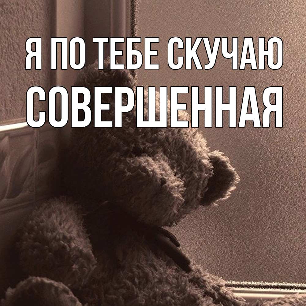 Открытка на каждый день с именем, Совершенная Я по тебе скучаю скучаем тут Прикольная открытка с пожеланием онлайн скачать бесплатно 