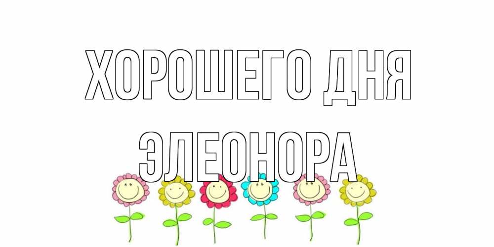 Открытка на каждый день с именем, Элеонора Хорошего дня открытка на каждый день позитивного дня Прикольная открытка с пожеланием онлайн скачать бесплатно 