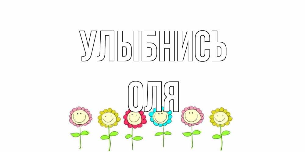 Открытка на каждый день с именем, Оля Улыбнись улыбка, цветы Прикольная открытка с пожеланием онлайн скачать бесплатно 