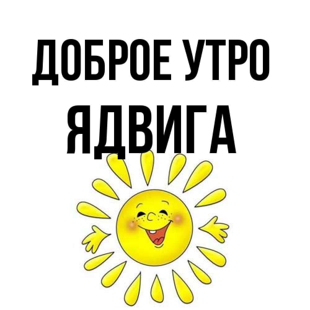 Открытка на каждый день с именем, Ядвига Доброе утро улыбка Прикольная открытка с пожеланием онлайн скачать бесплатно 