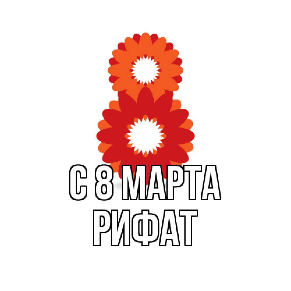 Открытка на каждый день с именем, Рифат C 8 МАРТА восьмерка из лепестков Прикольная открытка с пожеланием онлайн скачать бесплатно 