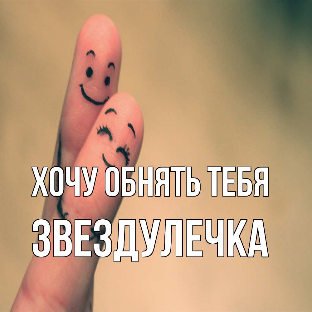 Открытка на каждый день с именем, Звездулечка Хочу обнять тебя рисунок на пальцах Прикольная открытка с пожеланием онлайн скачать бесплатно 