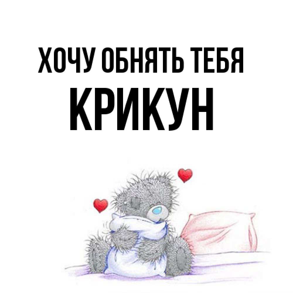 Открытка на каждый день с именем, Крикун Хочу обнять тебя сердечки мишка Тедди и кроватка Прикольная открытка с пожеланием онлайн скачать бесплатно 