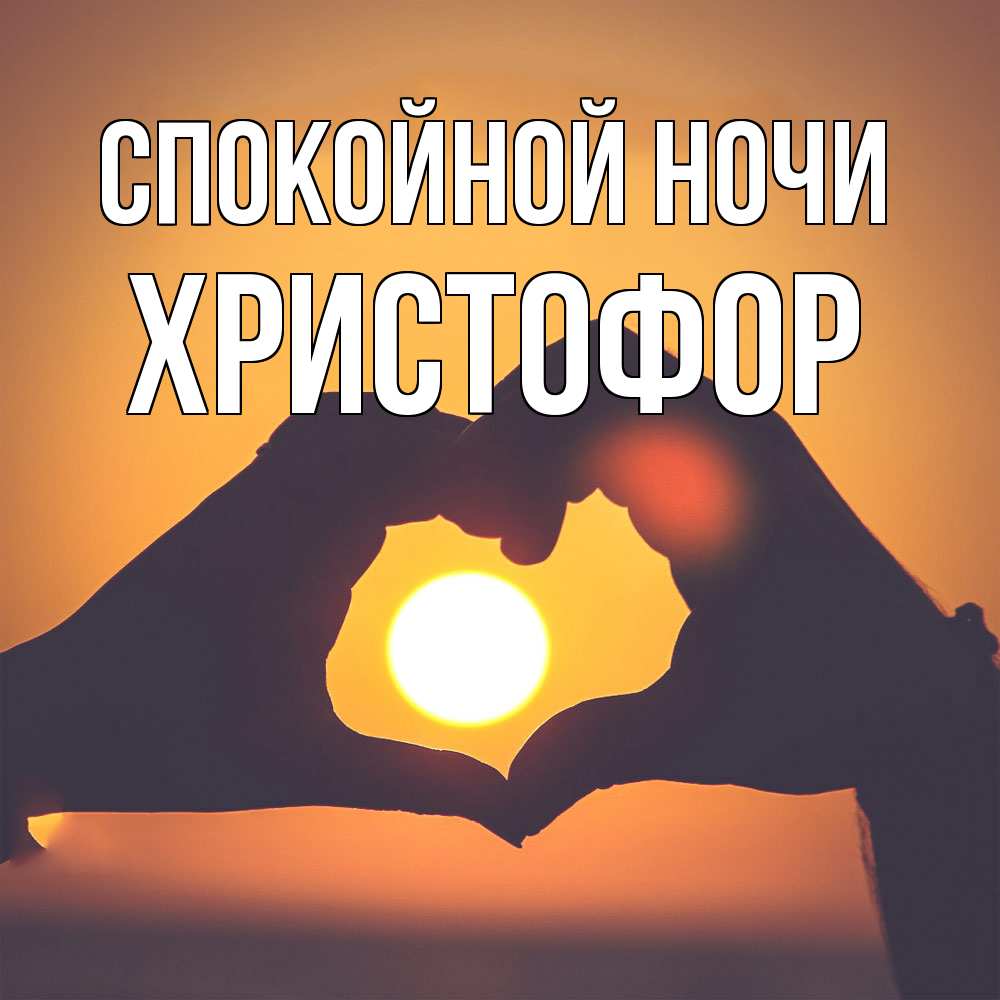 Открытка на каждый день с именем, Христофор Спокойной ночи садится солнце Прикольная открытка с пожеланием онлайн скачать бесплатно 