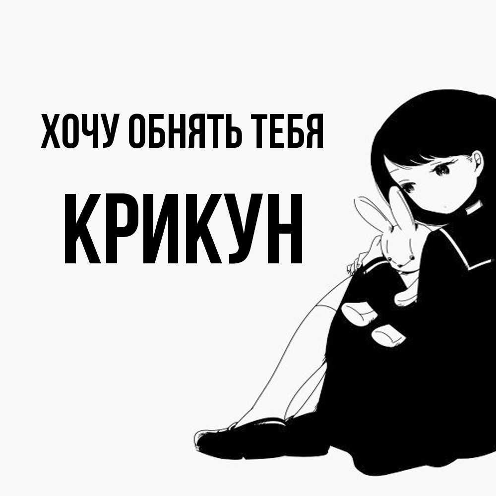 Открытка на каждый день с именем, Крикун Хочу обнять тебя чернобелая картнка Прикольная открытка с пожеланием онлайн скачать бесплатно 