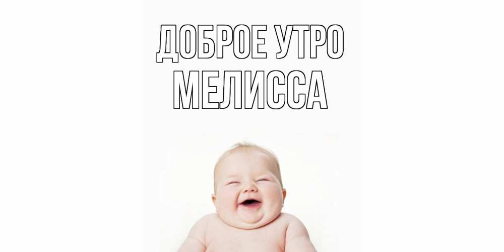 Открытка на каждый день с именем, Мелисса Доброе утро малыш с улыбкой Прикольная открытка с пожеланием онлайн скачать бесплатно 