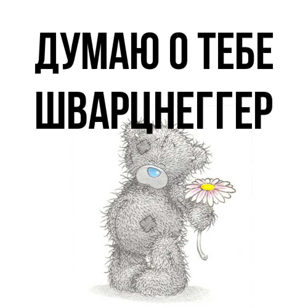 Открытка на каждый день с именем, Шварцнеггер Думаю о тебе мысли только о тебе Прикольная открытка с пожеланием онлайн скачать бесплатно 