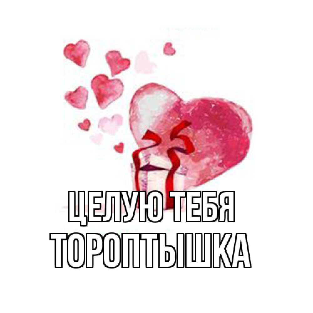 Открытка на каждый день с именем, Тороптышка Целую тебя признание в любви для парня или девушки Прикольная открытка с пожеланием онлайн скачать бесплатно 