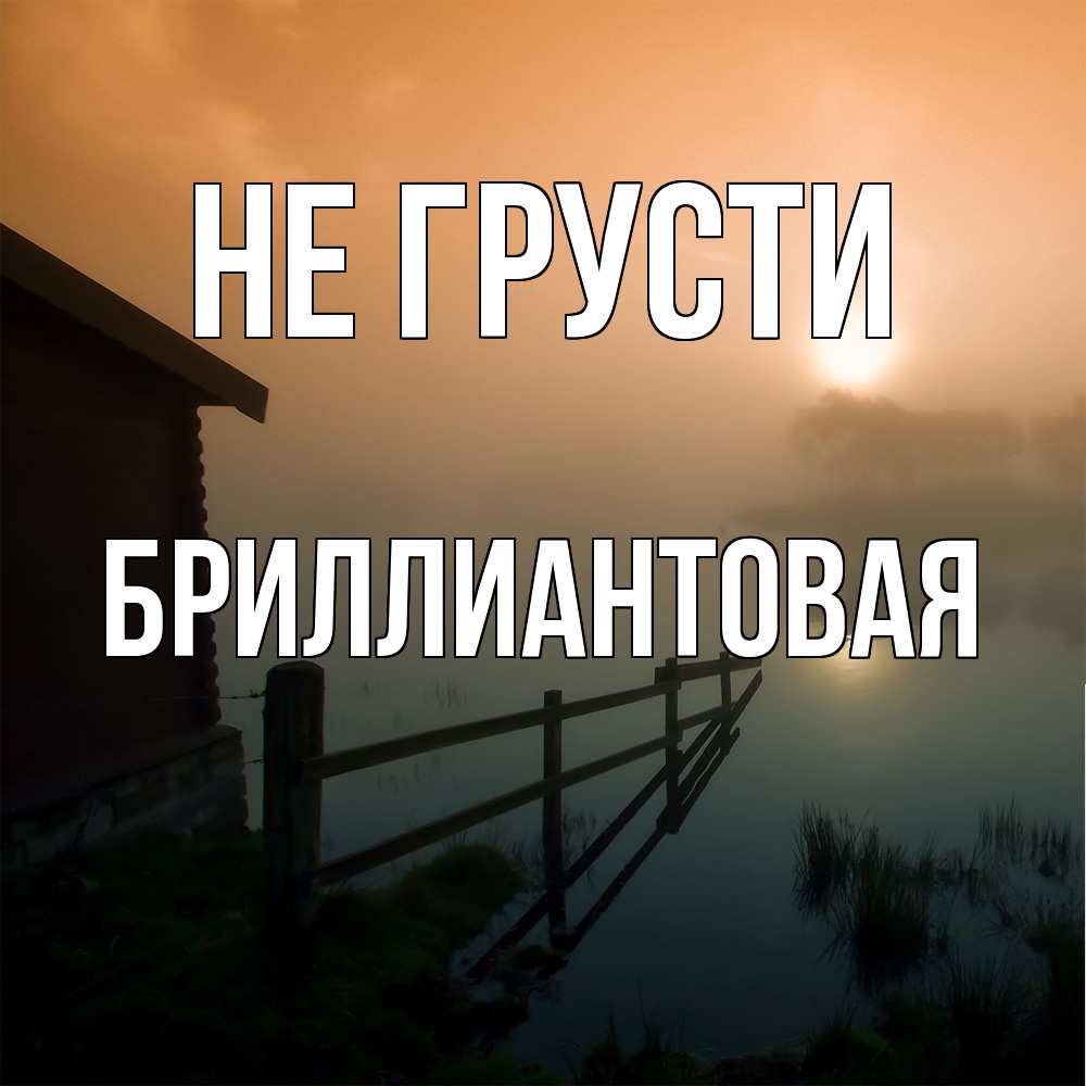 Открытка на каждый день с именем, Бpиллиантовая Не грусти дом у озера Прикольная открытка с пожеланием онлайн скачать бесплатно 