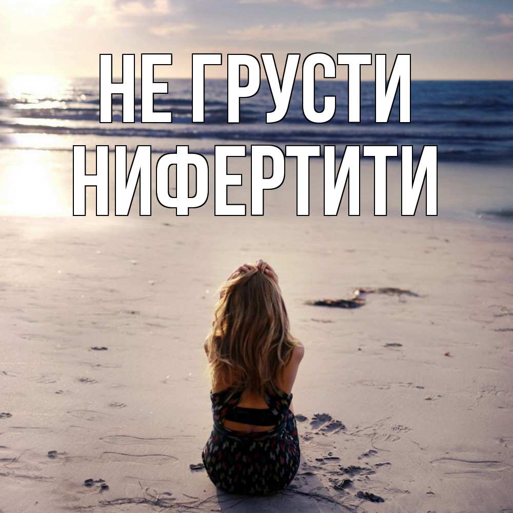 Открытка на каждый день с именем, Нифертити Не грусти песочек Прикольная открытка с пожеланием онлайн скачать бесплатно 