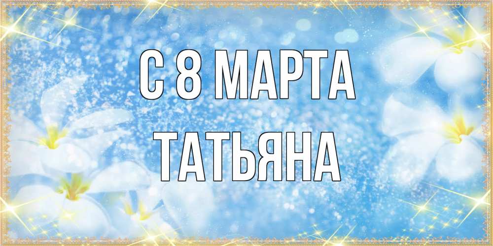 Открытка на каждый день с именем, Татьяна C 8 МАРТА международный женский день Прикольная открытка с пожеланием онлайн скачать бесплатно 