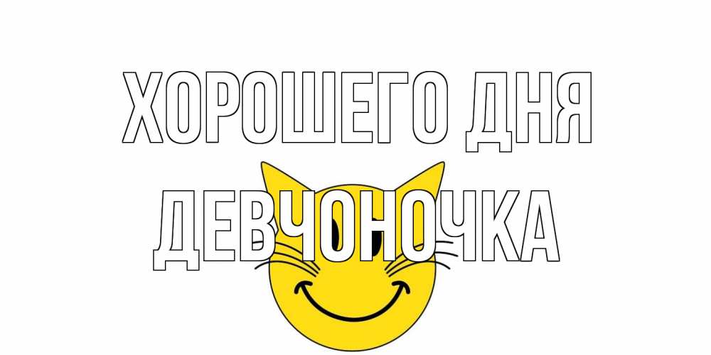 Открытка на каждый день с именем, девчоночка Хорошего дня открытка с котом Прикольная открытка с пожеланием онлайн скачать бесплатно 