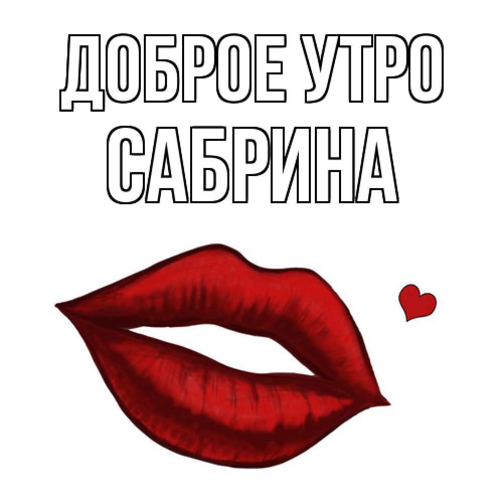 Открытка на каждый день с именем, Сабрина Доброе утро губы целуют Прикольная открытка с пожеланием онлайн скачать бесплатно 
