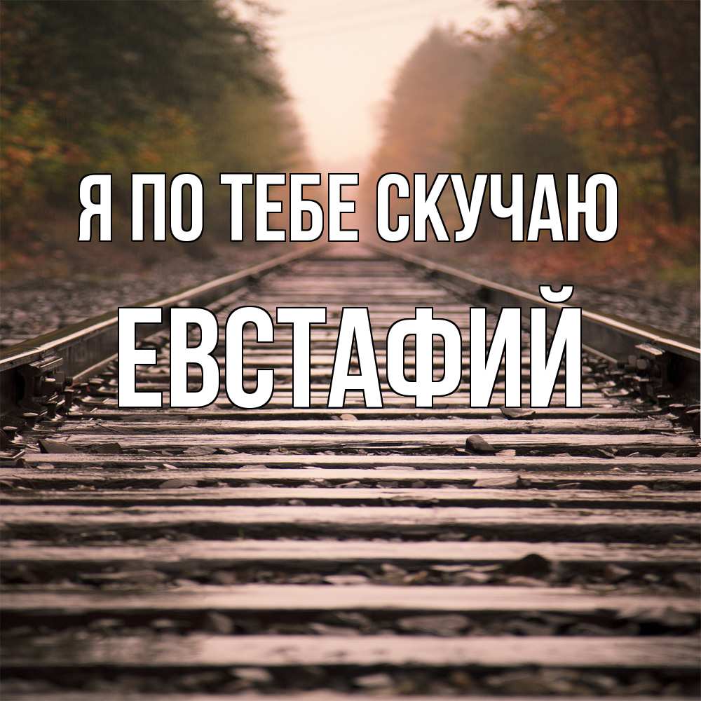 Открытка на каждый день с именем, Евстафий Я по тебе скучаю приезжай Прикольная открытка с пожеланием онлайн скачать бесплатно 