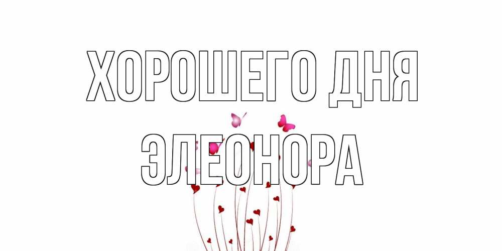 Открытка на каждый день с именем, Элеонора Хорошего дня отличного дня Прикольная открытка с пожеланием онлайн скачать бесплатно 
