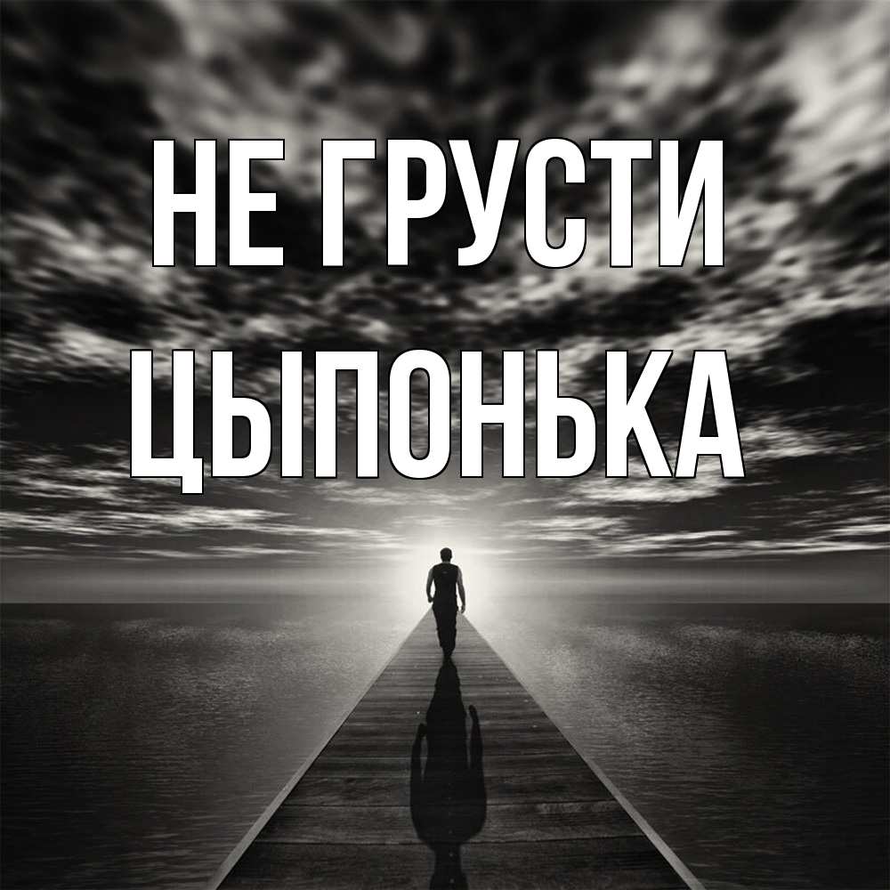 Открытка на каждый день с именем, Цыпонька Не грусти человек Прикольная открытка с пожеланием онлайн скачать бесплатно 