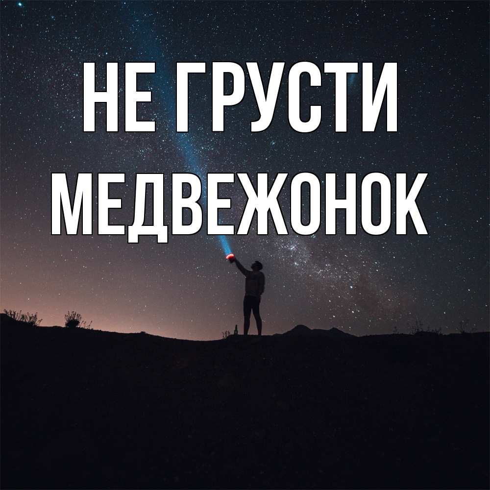 Открытка на каждый день с именем, медвежонок Не грусти луч света и млечный путь Прикольная открытка с пожеланием онлайн скачать бесплатно 