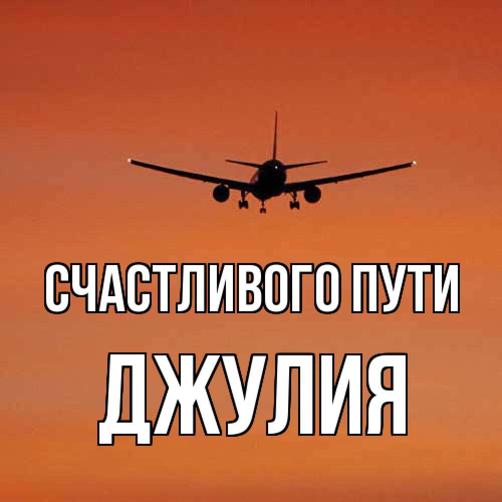 Открытка на каждый день с именем, Джулия Счастливого пути силуэт самолета Прикольная открытка с пожеланием онлайн скачать бесплатно 