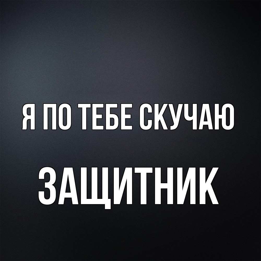 Открытка на каждый день с именем, Защитник Я по тебе скучаю с подписью Прикольная открытка с пожеланием онлайн скачать бесплатно 