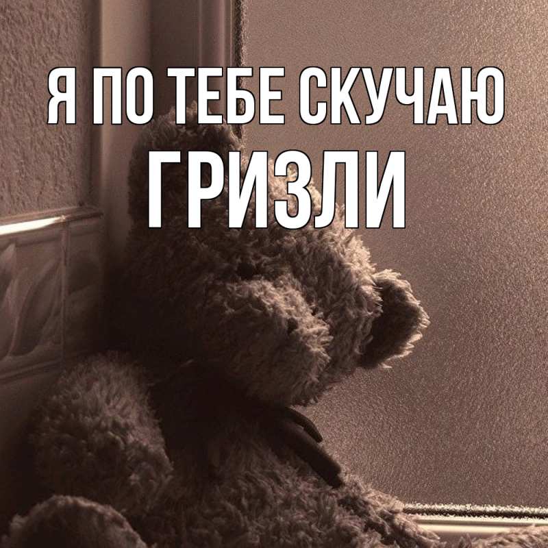Картинка Я по тебе скучаю, Гризли