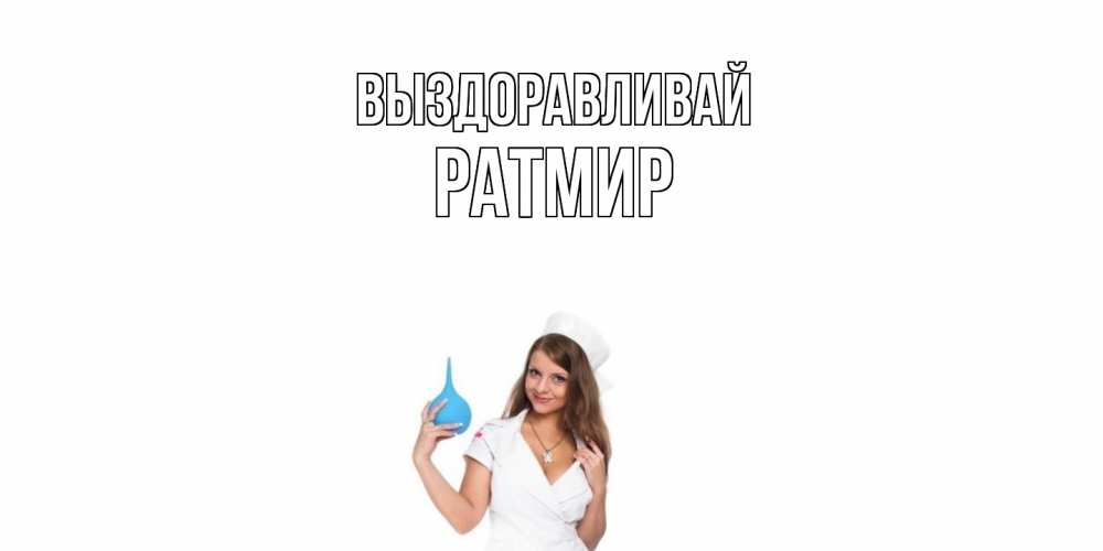Открытка на каждый день с именем, Ратмир Выздоравливай клизма Прикольная открытка с пожеланием онлайн скачать бесплатно 