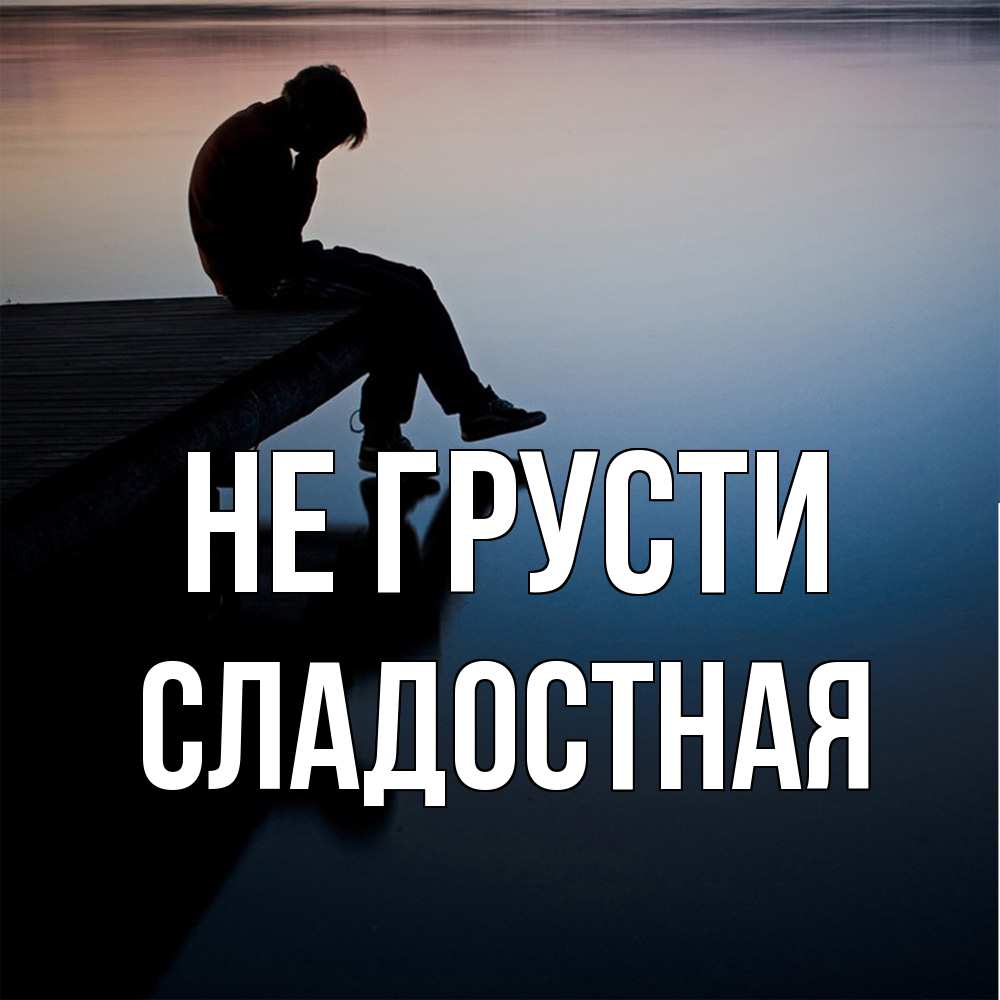 Открытка на каждый день с именем, Сладостная Не грусти печаль Прикольная открытка с пожеланием онлайн скачать бесплатно 