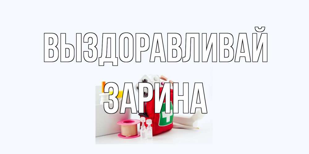 Открытка на каждый день с именем, Зарина Выздоравливай аптечка Прикольная открытка с пожеланием онлайн скачать бесплатно 