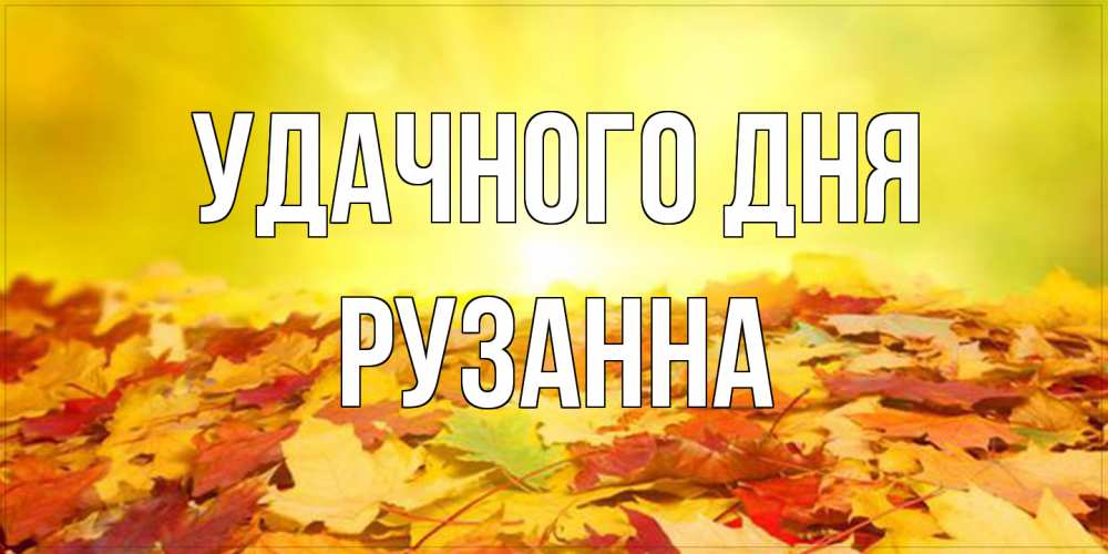 Открытка на каждый день с именем, Рузанна Удачного дня пожелания удачного дня Прикольная открытка с пожеланием онлайн скачать бесплатно 