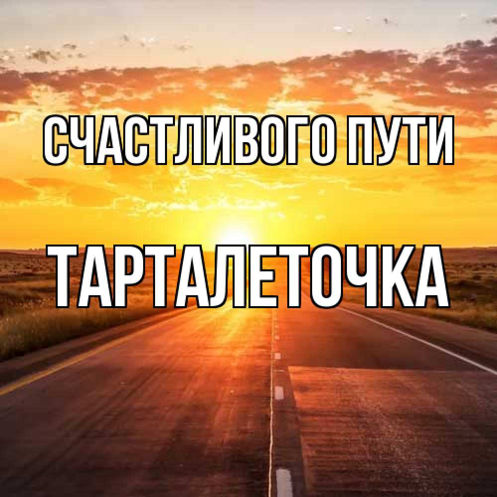 Открытка на каждый день с именем, Тарталеточка Счастливого пути солнечный свет, закат Прикольная открытка с пожеланием онлайн скачать бесплатно 