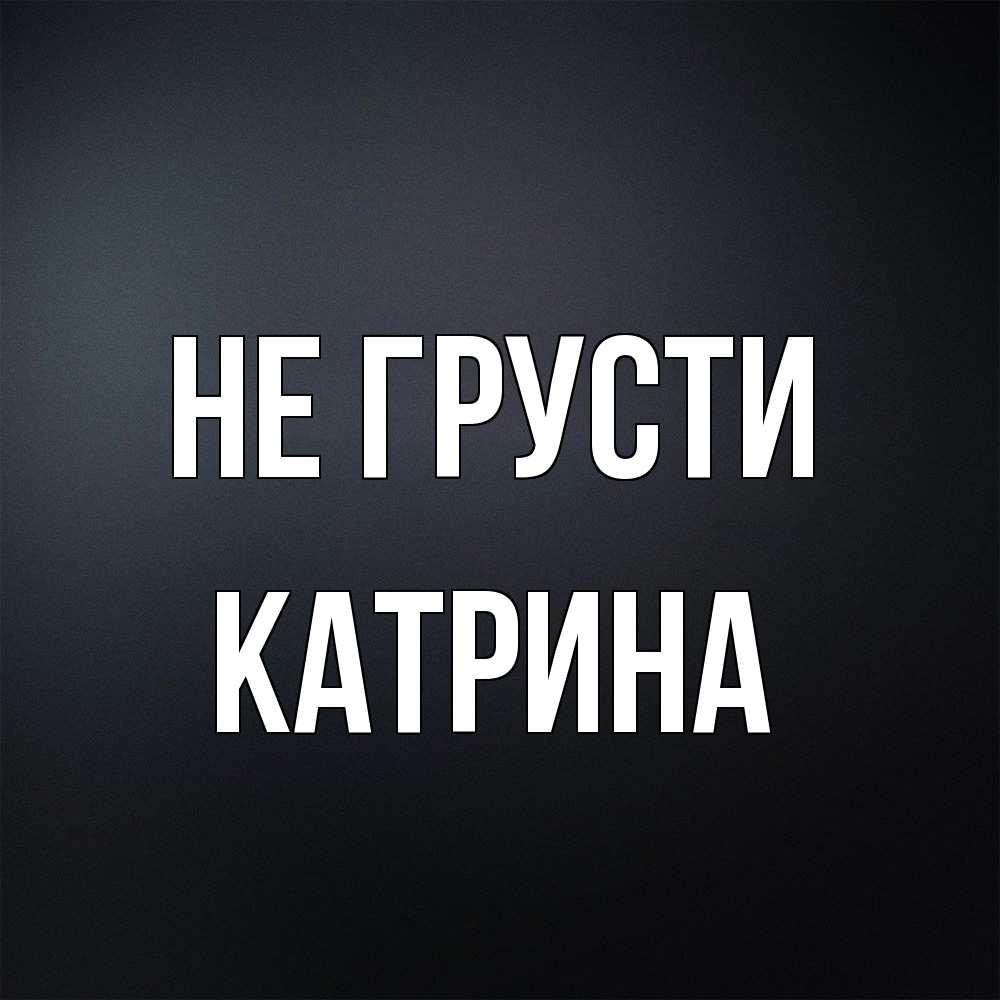 Открытка на каждый день с именем, Катрина Не грусти Градиент серый Прикольная открытка с пожеланием онлайн скачать бесплатно 