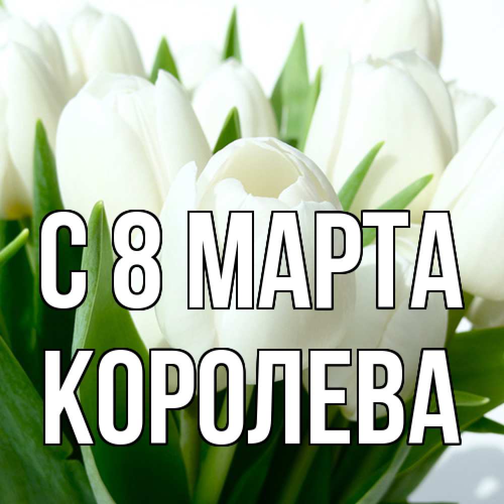 Открытка на каждый день с именем, королева C 8 МАРТА цветы Прикольная открытка с пожеланием онлайн скачать бесплатно 